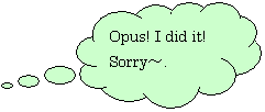 _`o: Opus! I did it!
Sorry`.
